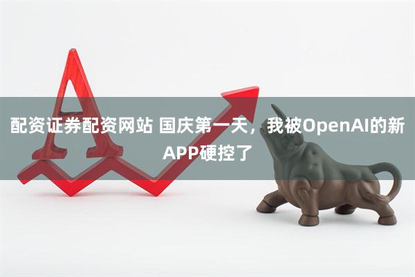 配资证券配资网站 国庆第一天，我被OpenAI的新APP硬控了