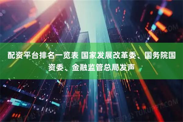 配资平台排名一览表 国家发展改革委、国务院国资委、金融监管总局发声