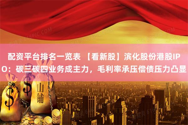 配资平台排名一览表 【看新股】滨化股份港股IPO：碳三碳四业务成主力，毛利率承压偿债压力凸显