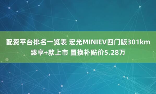 配资平台排名一览表 宏光MINIEV四门版301km臻享+款上市 置换补贴价5.28万