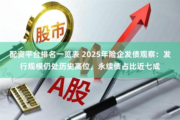 配资平台排名一览表 2025年险企发债观察：发行规模仍处历史高位，永续债占比近七成