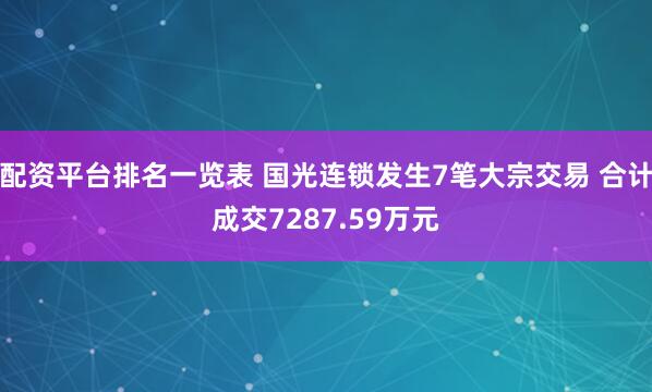 配资平台排名一览表 国光连锁发生7笔大宗交易 合计成交7287.59万元