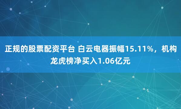 正规的股票配资平台 白云电器振幅15.11%，机构龙虎榜净买入1.06亿元